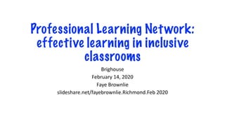 Professional Learning Network:
effective learning in inclusive
classrooms
Brighouse
February 14, 2020
Faye Brownlie
slideshare.net/fayebrownlie.Richmond.Feb 2020
 