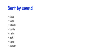 Sort by sound
• fast
• face
• black
• bath
• rain
• ask
• take
• made
 