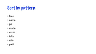 Sort by pattern
• face
• name
• jail
• made
• came
• take
• rain
• paid
 