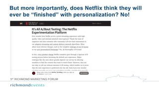 5th RICHMOND MARKETING FORUM
But more importantly, does Netflix think they will
ever be “finished” with personalization? N...
