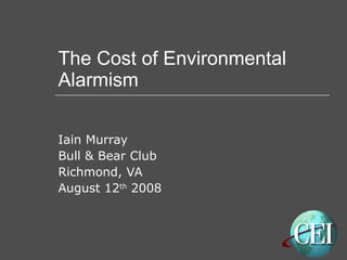 The Cost of Environmental Alarmism Iain Murray Bull & Bear Club Richmond, VA August 12 th  2008 