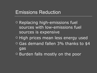 Emissions Reduction Replacing high-emissions fuel sources with low-emissions fuel sources is expensive High prices mean less energy used Gas demand fallen 3% thanks to $4 gas Burden falls mostly on the poor 
