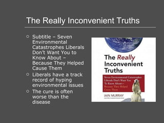 The Really Inconvenient Truths Subtitle – Seven Environmental Catastrophes Liberals Don’t Want You to Know About – Because They Helped Cause Them Liberals have a track record of hyping environmental issues The cure is often worse than the disease 
