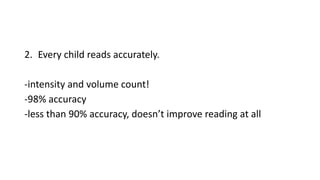 2. Every child reads accurately.
-intensity and volume count!
-98% accuracy
-less than 90% accuracy, doesn’t improve reading at all
 