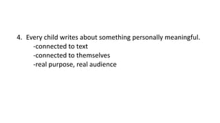 4. Every child writes about something personally meaningful.
-connected to text
-connected to themselves
-real purpose, real audience
 