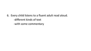 6. Every child listens to a fluent adult read aloud.
-different kinds of text
-with some commentary
 