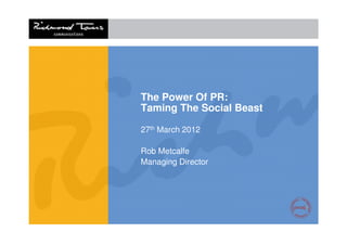The Power Of PR:
Taming The Social Beast

27th March 2012

Rob Metcalfe
Managing Director
 