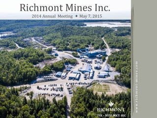 Copyright 2014 by Richmont MinesTSX - NYSE MKT: RIC
1
TSX – NYSE MKT: RIC
www.richmont-mines.com
Richmont Mines Inc.
2014 Annual Meeting  May 7, 2015
 