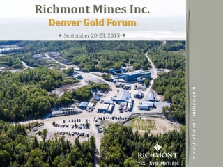 Copyright 2014 by Richmont MinesTSX - NYSE MKT: RIC
1
TSX – NYSE MKT: RIC
www.richmont-mines.com
Richmont Mines Inc.
Denver Gold Forum
 September 20-23, 2015 
 
