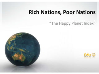 Rich Nations, Poor Nations “The Happy Planet Index” Edu  