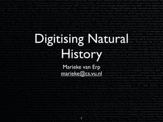 Digitising Natural
     History
     Marieke van Erp
     marieke@cs.vu.nl




            1
 