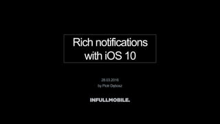 Rich notifications
with iOS 10
28.03.2016
by Piotr Dębosz
 