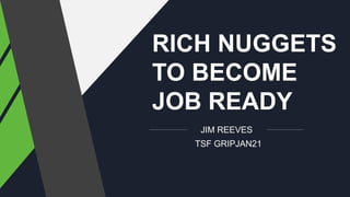 RICH NUGGETS
TO BECOME
JOB READY
JIM REEVES
TSF GRIPJAN21
 