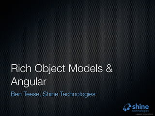 Rich Object Models &
Angular
Ben Teese, Shine Technologies

 