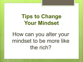 Tips to Change
Your Mindset
How can you alter your
mindset to be more like
the rich?
 
