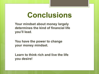 Conclusions
Your mindset about money largely
determines the kind of financial life
you’ll lead.
You have the power to change
your money mindset.
Learn to think rich and live the life
you desire!
 