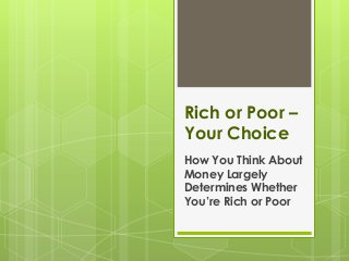 Rich or Poor –
Your Choice
How You Think About
Money Largely
Determines Whether
You’re Rich or Poor
 
