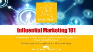BRAIN TRUST
Harnessing the Power of Social Media Influencers for Effective
Brandingand Marketing
Collaborationwith Alan Derek and Antonio Montoya
InfluentialMarketing101
 
