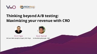 Thinking beyond A/B testing:
Maximizing your revenue with CRO
Vipul Bansal
Co-Marketing Manager, VWO
Rich Page
CRO and Web Analytics Expert, Rich Page
 