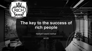 The key to the success of
rich people
Hediyeh hatami nezhad
A2-03
 