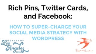 Rich Pins, Twitter Cards,
and Facebook:
HOW TO SUPER-CHARGE YOUR
SOCIAL MEDIA STRATEGY WITH
WORDPRESS
 