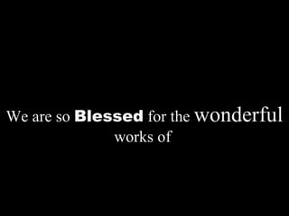 We are so  Blessed  for the  wonderful  works of  