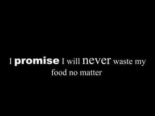 I  promise  I will  never  waste my food no matter  