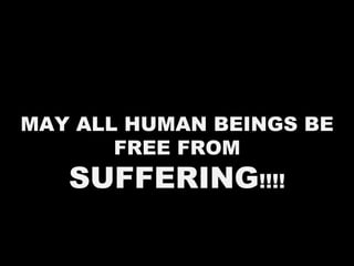 MAY ALL HUMAN BEINGS BE FREE FROM  SUFFERING !!!! 