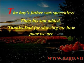 T he boy's father was speechless Then his son added,  Thanks Dad for showing me how poor we are 
