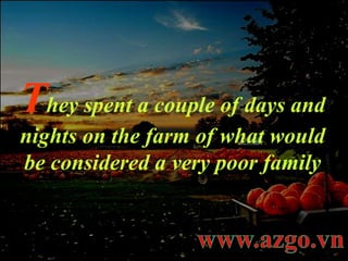 T hey spent a couple of days and nights on the farm of what would be considered a very poor family 