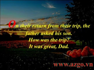 O n   their return from their trip, the father asked his son. How was the trip? It was great, Dad. 