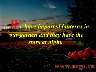 … W e have imported lanterns in our garden and they have the stars at night.  