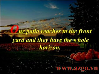 O ur patio reaches to the front yard and they have the whole horizon.  