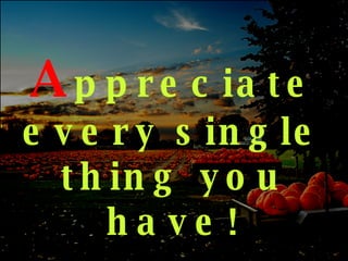 A ppreciate   every single thing you have! 