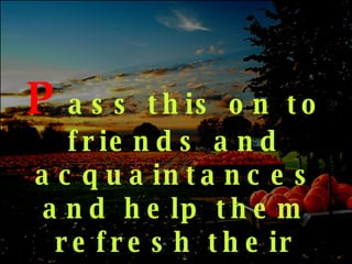 P ass   this on to friends and acquaintances and help them refresh their perspective and appreciation 