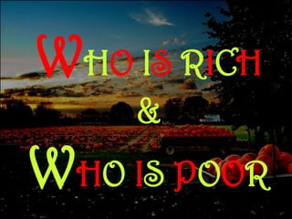 WHO IS RICH
    &
WHO IS POOR
 
