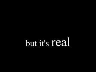 but it's real
 