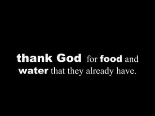 thank God for food and
water that they already have.
 