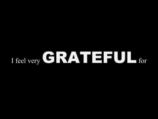 I feel very GRATEFULfor
 
