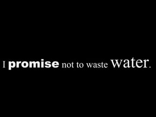 I promise not to waste water.
 