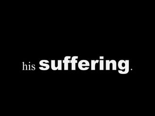 his suffering.
 