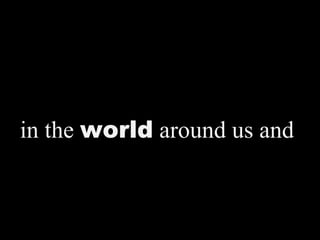 in the world around us and
 