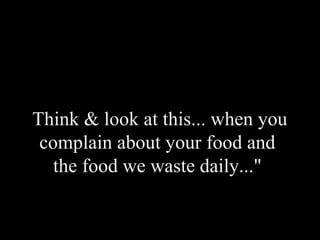Think & look at this... when you
complain about your food and
the food we waste daily..."
 