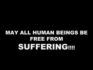 MAY ALL HUMAN BEINGS BE
FREE FROM
SUFFERING!!!!
 