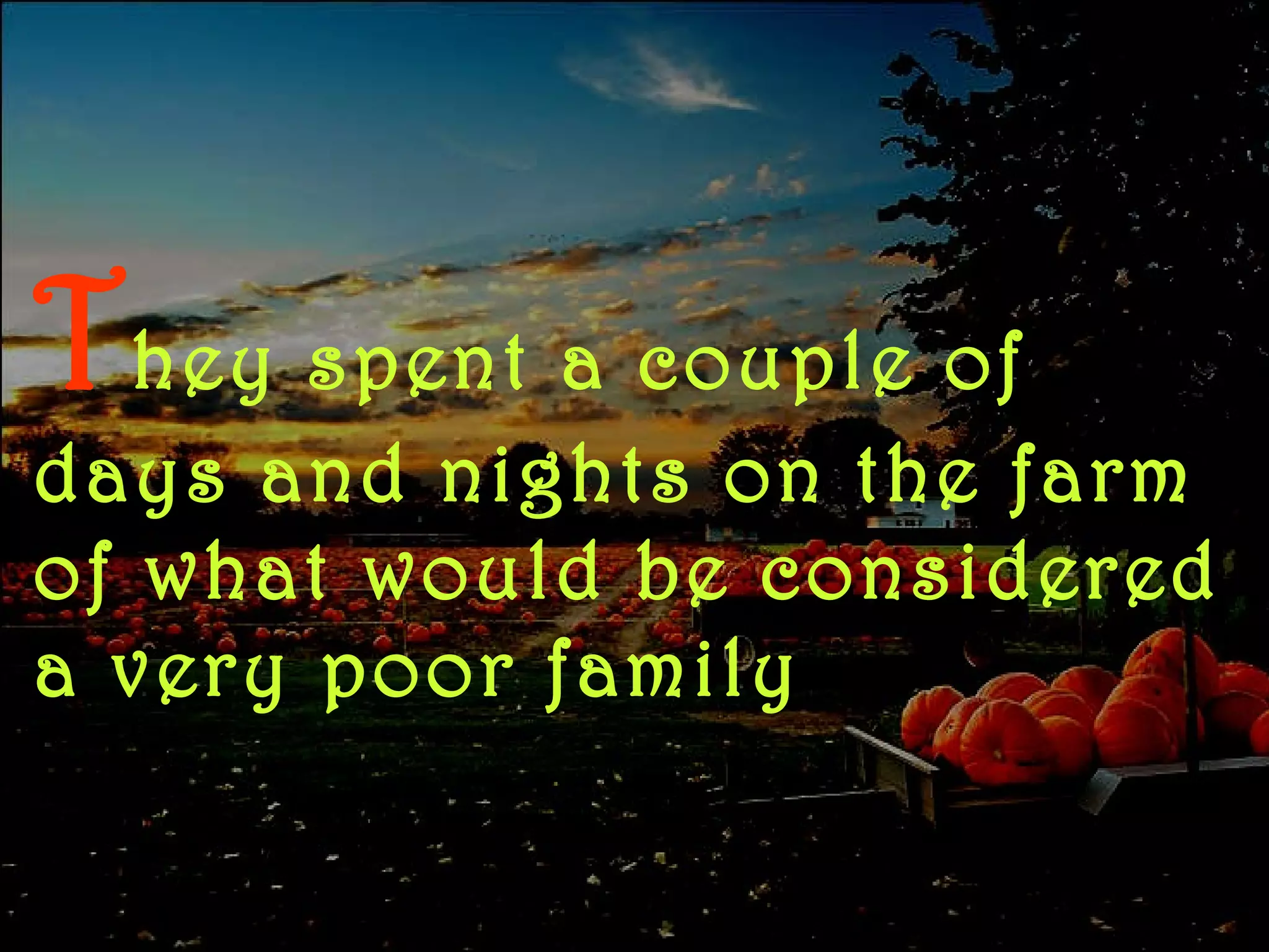 T hey spent a couple of days and nights on the farm of what would be considered a very poor family 