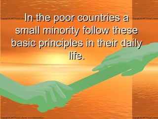 In the poor countries a small minority follow these basic principles in their daily life. 