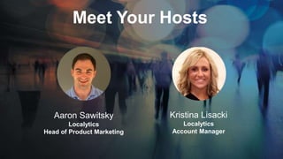 Meet Your Hosts
Aaron Sawitsky
Localytics
Head of Product Marketing
Kristina Lisacki
Localytics
Account Manager
 
