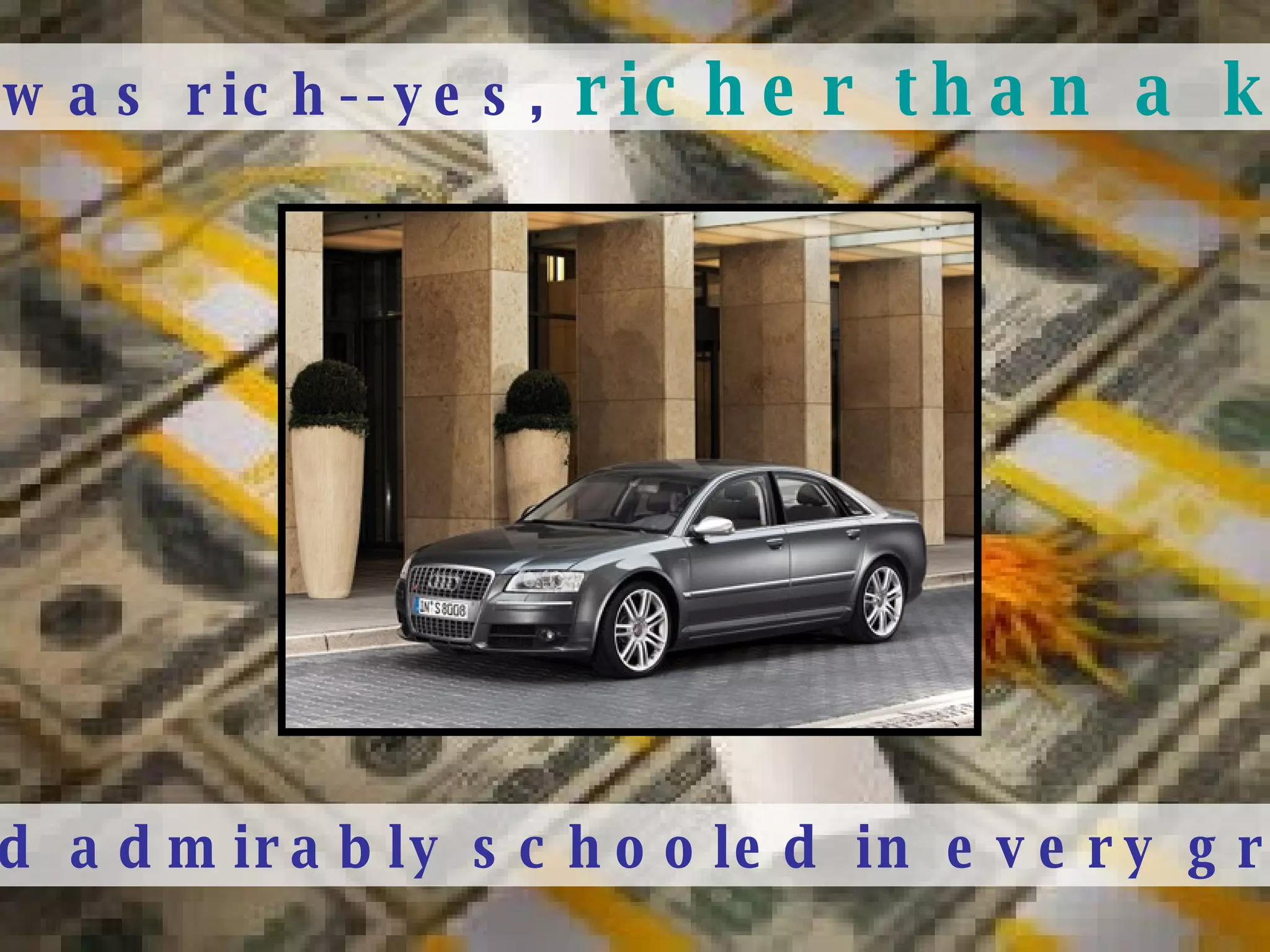 And he was rich--yes,  richer than a king- - And admirably schooled in every grace:   