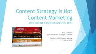 Content Strategy Is Not
Content Marketing
(And why B2B bloggers should know both)
Rich Schwerin
Digital Content Strategist, VMware
San Mateo B2B Blogger Meetup
June 8, 2016
 