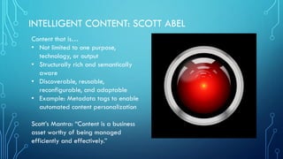 INTELLIGENT CONTENT: SCOTT ABEL
Content that is…
• Not limited to one purpose,
technology, or output
• Structurally rich a...